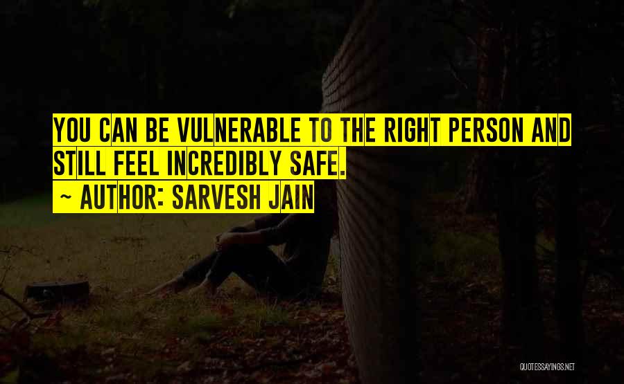 Sarvesh Jain Quotes: You Can Be Vulnerable To The Right Person And Still Feel Incredibly Safe.