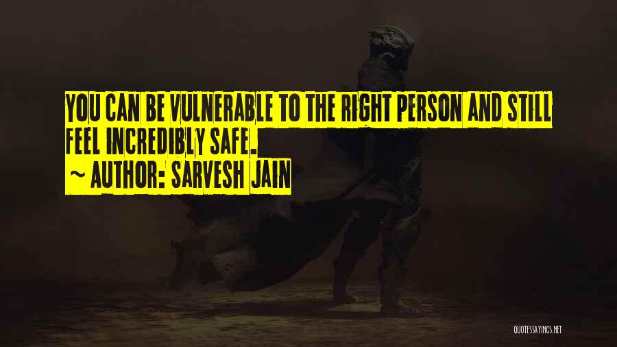 Sarvesh Jain Quotes: You Can Be Vulnerable To The Right Person And Still Feel Incredibly Safe.