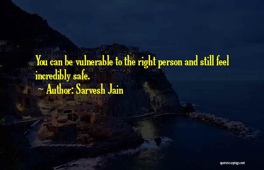 Sarvesh Jain Quotes: You Can Be Vulnerable To The Right Person And Still Feel Incredibly Safe.