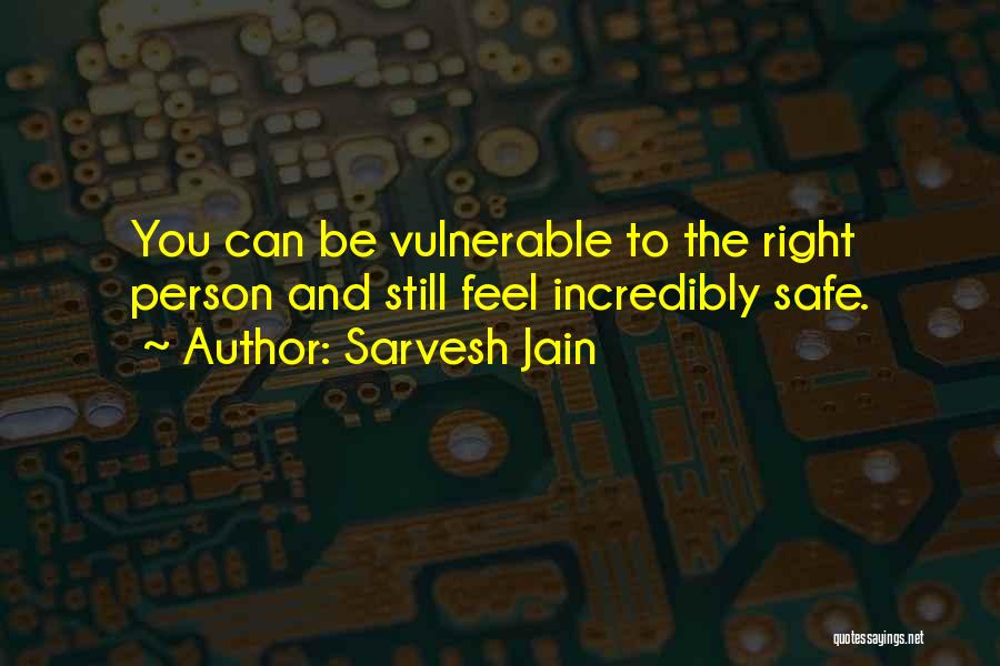 Sarvesh Jain Quotes: You Can Be Vulnerable To The Right Person And Still Feel Incredibly Safe.