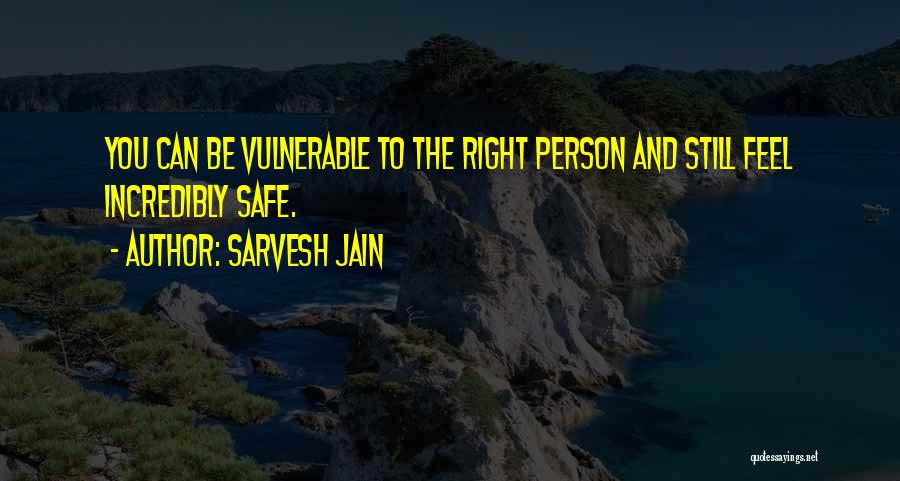 Sarvesh Jain Quotes: You Can Be Vulnerable To The Right Person And Still Feel Incredibly Safe.