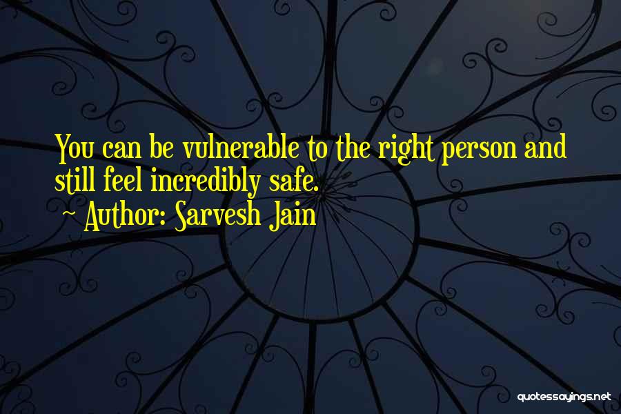 Sarvesh Jain Quotes: You Can Be Vulnerable To The Right Person And Still Feel Incredibly Safe.