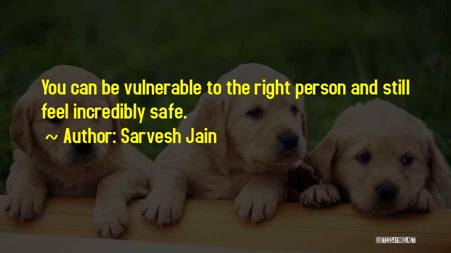 Sarvesh Jain Quotes: You Can Be Vulnerable To The Right Person And Still Feel Incredibly Safe.
