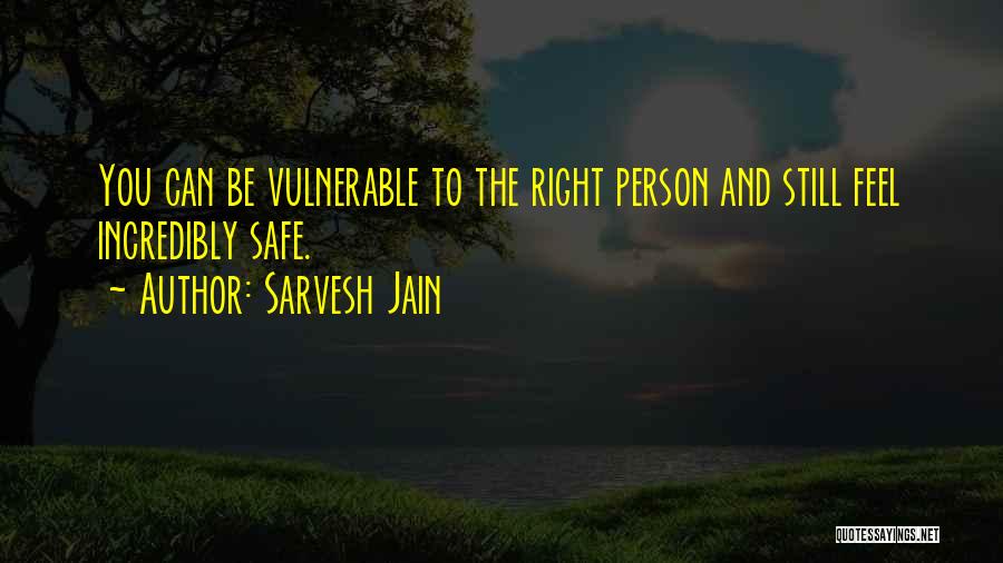 Sarvesh Jain Quotes: You Can Be Vulnerable To The Right Person And Still Feel Incredibly Safe.