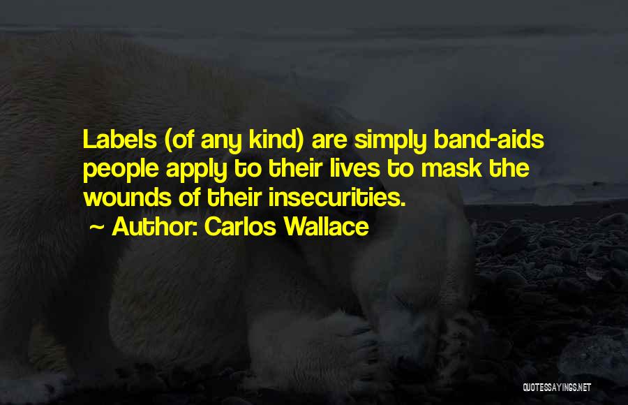 Carlos Wallace Quotes: Labels (of Any Kind) Are Simply Band-aids People Apply To Their Lives To Mask The Wounds Of Their Insecurities.