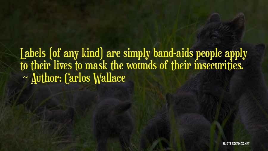 Carlos Wallace Quotes: Labels (of Any Kind) Are Simply Band-aids People Apply To Their Lives To Mask The Wounds Of Their Insecurities.