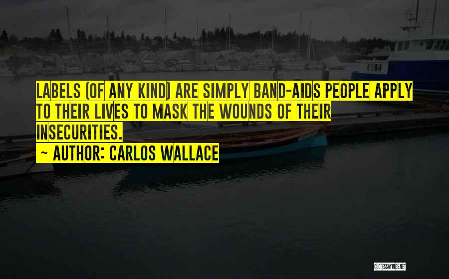 Carlos Wallace Quotes: Labels (of Any Kind) Are Simply Band-aids People Apply To Their Lives To Mask The Wounds Of Their Insecurities.