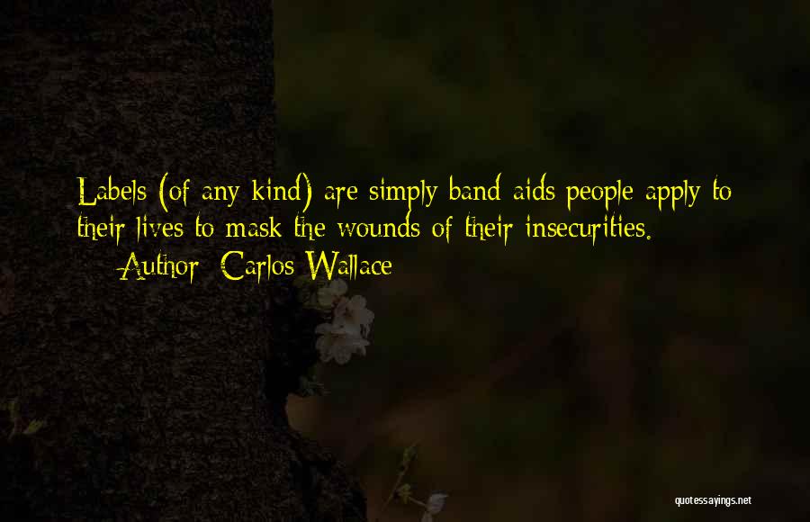Carlos Wallace Quotes: Labels (of Any Kind) Are Simply Band-aids People Apply To Their Lives To Mask The Wounds Of Their Insecurities.