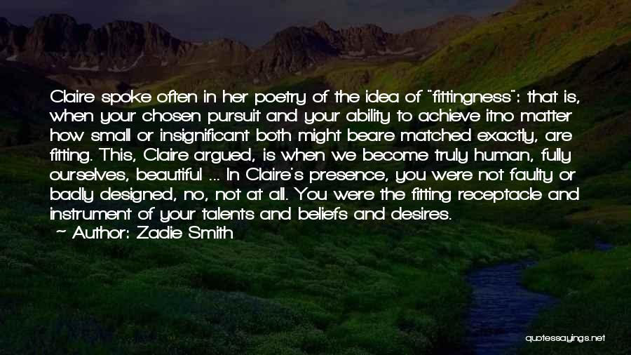 Zadie Smith Quotes: Claire Spoke Often In Her Poetry Of The Idea Of Fittingness: That Is, When Your Chosen Pursuit And Your Ability