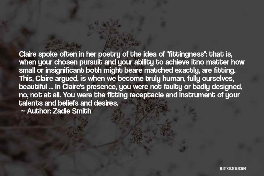 Zadie Smith Quotes: Claire Spoke Often In Her Poetry Of The Idea Of Fittingness: That Is, When Your Chosen Pursuit And Your Ability