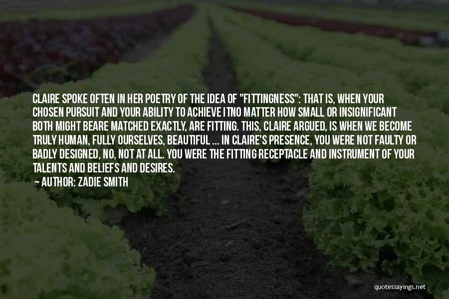 Zadie Smith Quotes: Claire Spoke Often In Her Poetry Of The Idea Of Fittingness: That Is, When Your Chosen Pursuit And Your Ability
