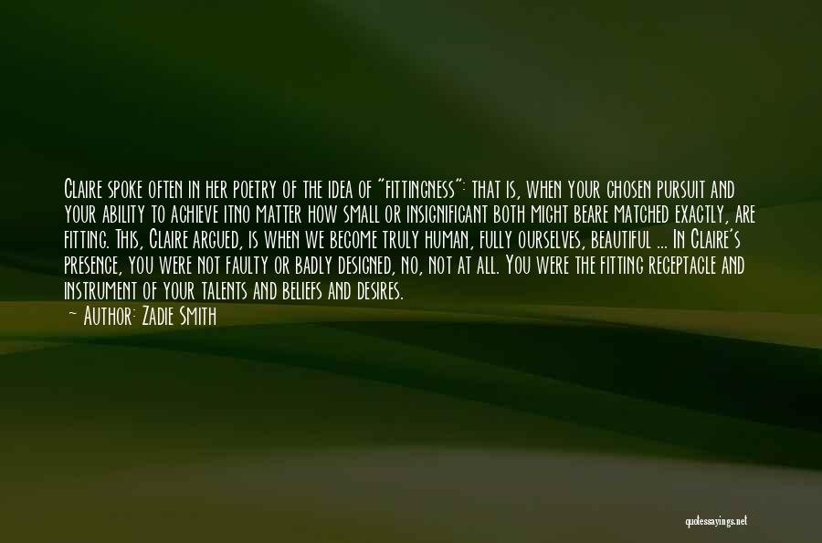 Zadie Smith Quotes: Claire Spoke Often In Her Poetry Of The Idea Of Fittingness: That Is, When Your Chosen Pursuit And Your Ability