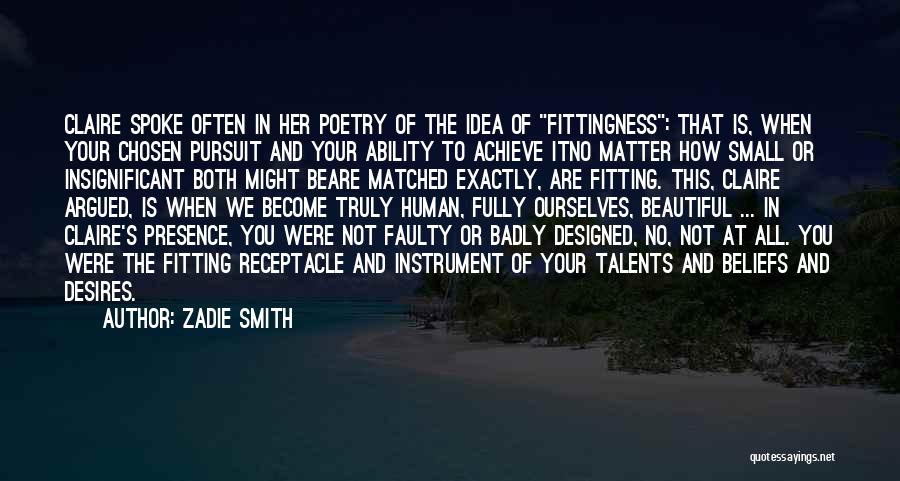 Zadie Smith Quotes: Claire Spoke Often In Her Poetry Of The Idea Of Fittingness: That Is, When Your Chosen Pursuit And Your Ability