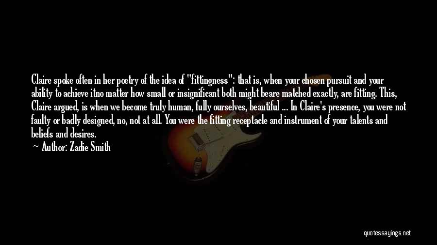 Zadie Smith Quotes: Claire Spoke Often In Her Poetry Of The Idea Of Fittingness: That Is, When Your Chosen Pursuit And Your Ability