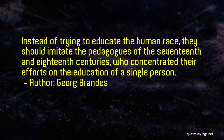 Georg Brandes Quotes: Instead Of Trying To Educate The Human Race, They Should Imitate The Pedagogues Of The Seventeenth And Eighteenth Centuries, Who