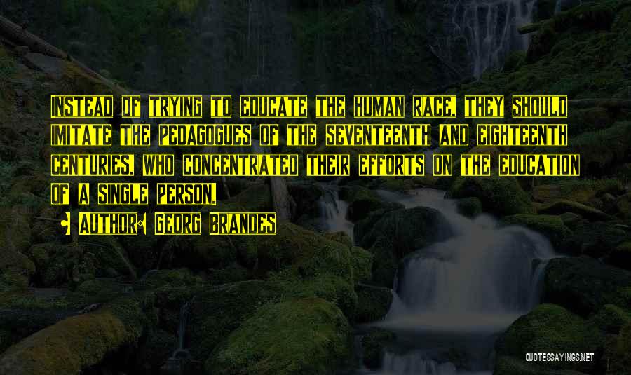 Georg Brandes Quotes: Instead Of Trying To Educate The Human Race, They Should Imitate The Pedagogues Of The Seventeenth And Eighteenth Centuries, Who