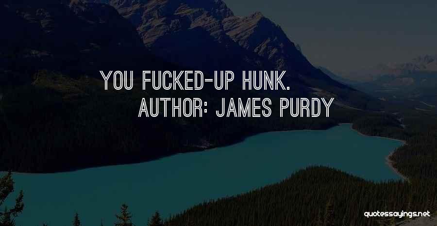 James Purdy Quotes: You Fucked-up Hunk.