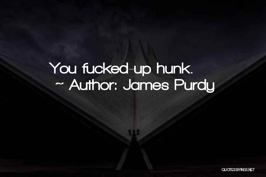 James Purdy Quotes: You Fucked-up Hunk.