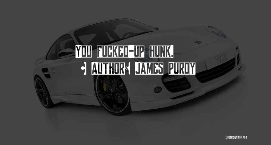 James Purdy Quotes: You Fucked-up Hunk.