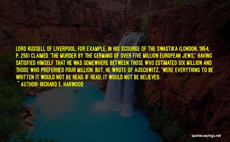 Richard E. Harwood Quotes: Lord Russell Of Liverpool, For Example, In His Scourge Of The Swastika (london, 1954, P. 250) Claimed The Murder By