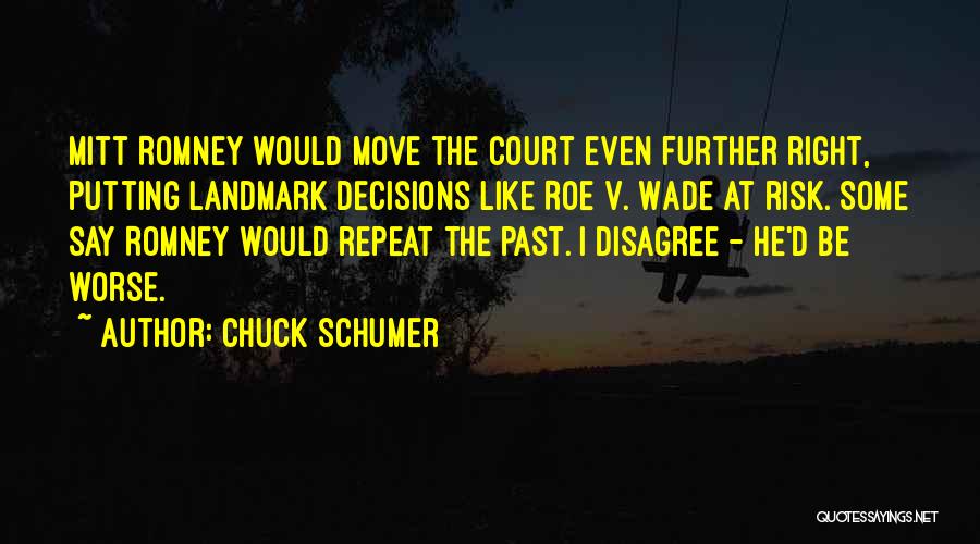 Chuck Schumer Quotes: Mitt Romney Would Move The Court Even Further Right, Putting Landmark Decisions Like Roe V. Wade At Risk. Some Say