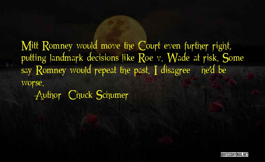 Chuck Schumer Quotes: Mitt Romney Would Move The Court Even Further Right, Putting Landmark Decisions Like Roe V. Wade At Risk. Some Say