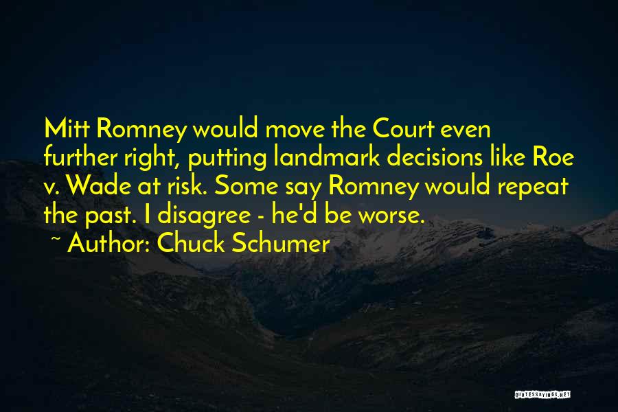 Chuck Schumer Quotes: Mitt Romney Would Move The Court Even Further Right, Putting Landmark Decisions Like Roe V. Wade At Risk. Some Say
