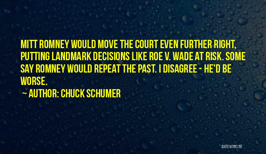 Chuck Schumer Quotes: Mitt Romney Would Move The Court Even Further Right, Putting Landmark Decisions Like Roe V. Wade At Risk. Some Say