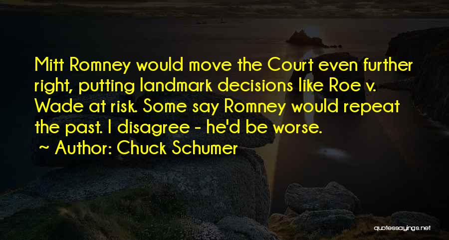 Chuck Schumer Quotes: Mitt Romney Would Move The Court Even Further Right, Putting Landmark Decisions Like Roe V. Wade At Risk. Some Say