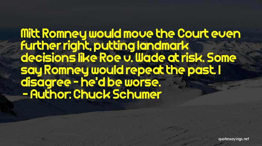 Chuck Schumer Quotes: Mitt Romney Would Move The Court Even Further Right, Putting Landmark Decisions Like Roe V. Wade At Risk. Some Say