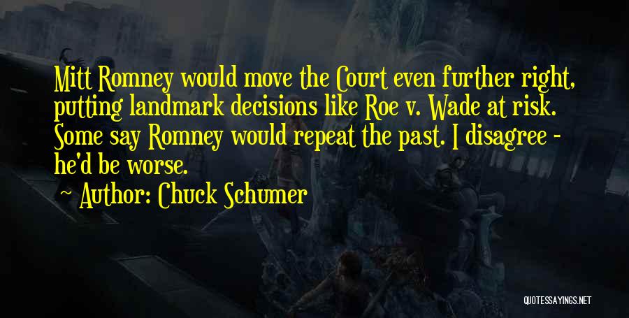 Chuck Schumer Quotes: Mitt Romney Would Move The Court Even Further Right, Putting Landmark Decisions Like Roe V. Wade At Risk. Some Say