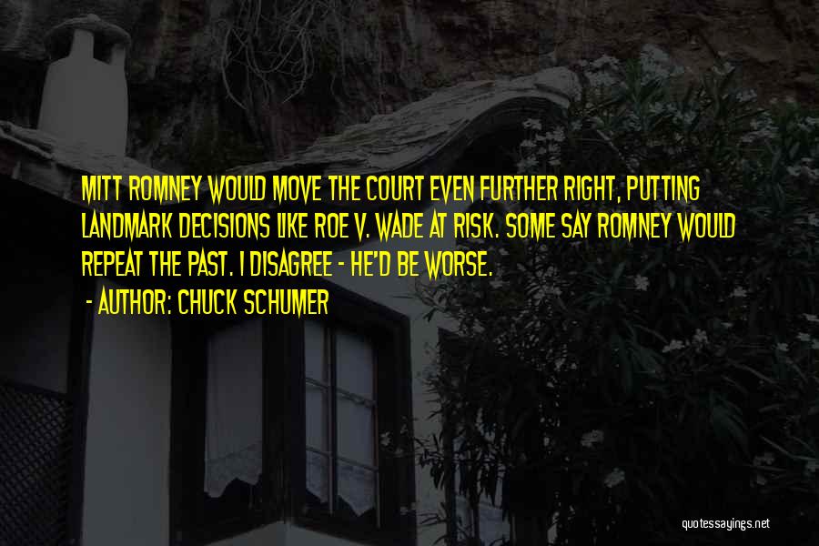 Chuck Schumer Quotes: Mitt Romney Would Move The Court Even Further Right, Putting Landmark Decisions Like Roe V. Wade At Risk. Some Say