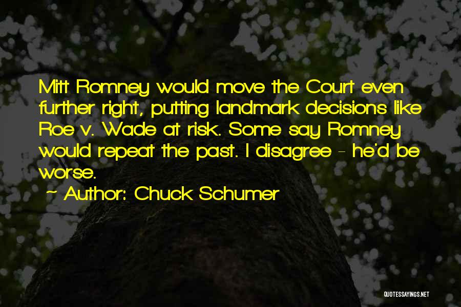 Chuck Schumer Quotes: Mitt Romney Would Move The Court Even Further Right, Putting Landmark Decisions Like Roe V. Wade At Risk. Some Say