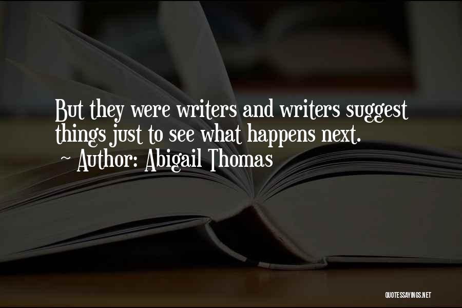 Abigail Thomas Quotes: But They Were Writers And Writers Suggest Things Just To See What Happens Next.