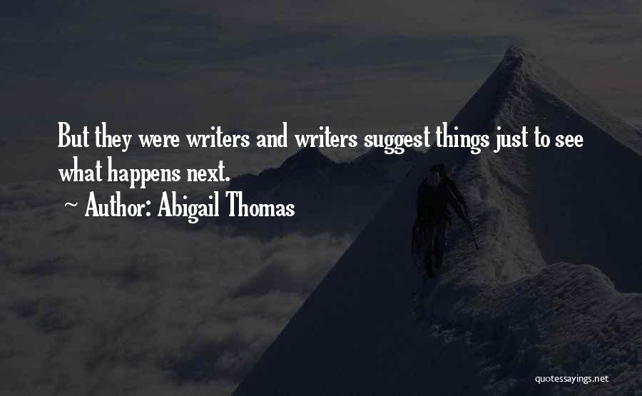 Abigail Thomas Quotes: But They Were Writers And Writers Suggest Things Just To See What Happens Next.