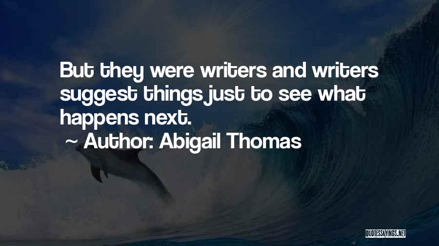 Abigail Thomas Quotes: But They Were Writers And Writers Suggest Things Just To See What Happens Next.