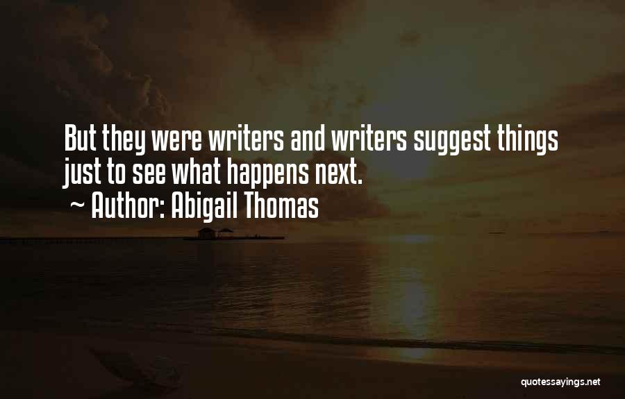 Abigail Thomas Quotes: But They Were Writers And Writers Suggest Things Just To See What Happens Next.