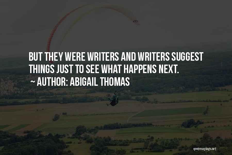 Abigail Thomas Quotes: But They Were Writers And Writers Suggest Things Just To See What Happens Next.