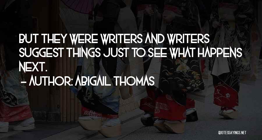 Abigail Thomas Quotes: But They Were Writers And Writers Suggest Things Just To See What Happens Next.