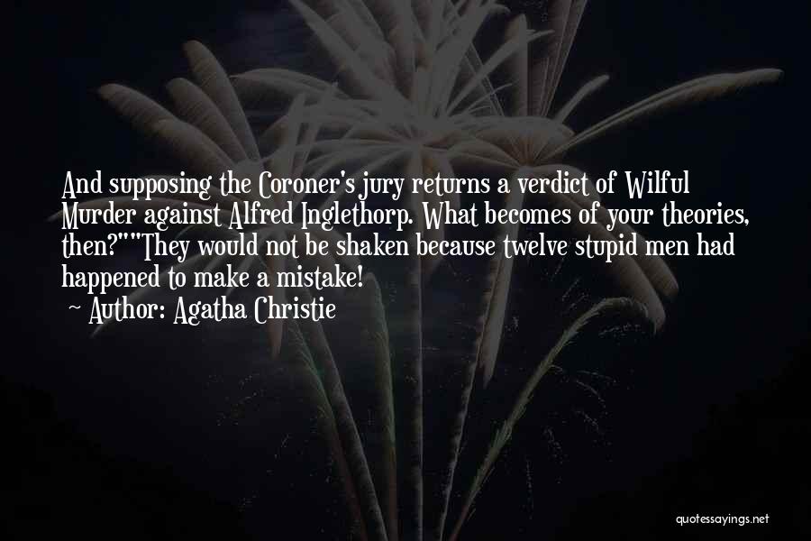 Agatha Christie Quotes: And Supposing The Coroner's Jury Returns A Verdict Of Wilful Murder Against Alfred Inglethorp. What Becomes Of Your Theories, Then?they