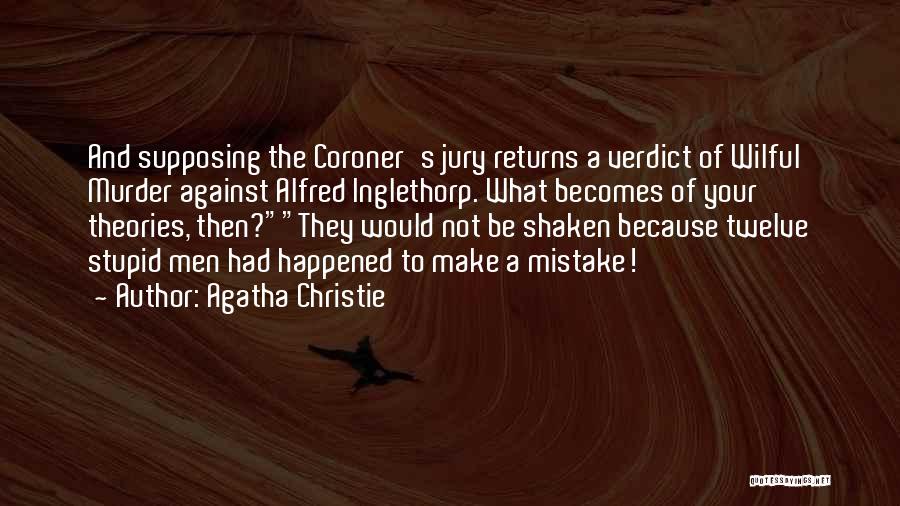 Agatha Christie Quotes: And Supposing The Coroner's Jury Returns A Verdict Of Wilful Murder Against Alfred Inglethorp. What Becomes Of Your Theories, Then?they