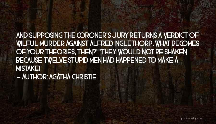 Agatha Christie Quotes: And Supposing The Coroner's Jury Returns A Verdict Of Wilful Murder Against Alfred Inglethorp. What Becomes Of Your Theories, Then?they