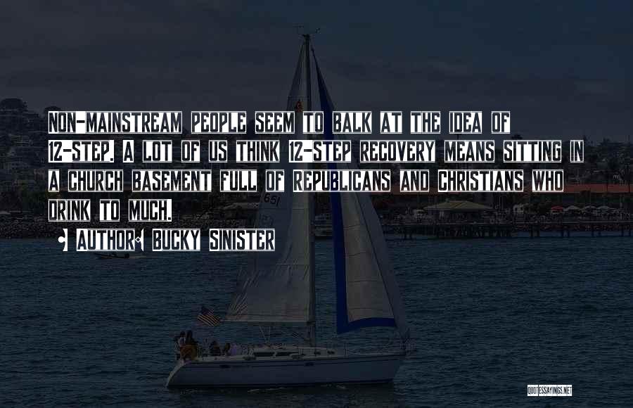 Bucky Sinister Quotes: Non-mainstream People Seem To Balk At The Idea Of 12-step. A Lot Of Us Think 12-step Recovery Means Sitting In