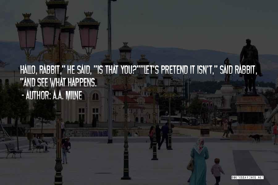 A.A. Milne Quotes: Hallo, Rabbit, He Said, Is That You?let's Pretend It Isn't, Said Rabbit, And See What Happens.