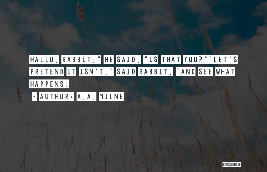 A.A. Milne Quotes: Hallo, Rabbit, He Said, Is That You?let's Pretend It Isn't, Said Rabbit, And See What Happens.