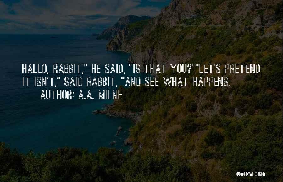 A.A. Milne Quotes: Hallo, Rabbit, He Said, Is That You?let's Pretend It Isn't, Said Rabbit, And See What Happens.