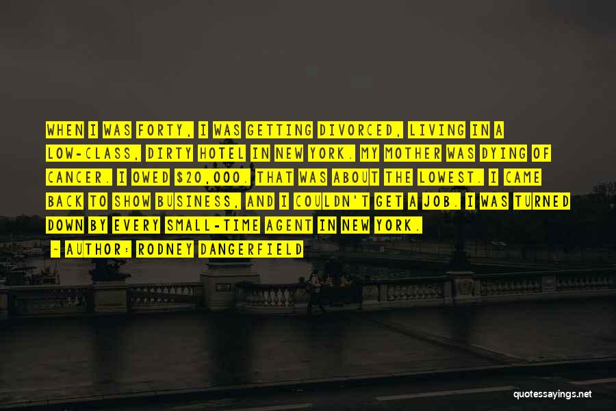 Rodney Dangerfield Quotes: When I Was Forty, I Was Getting Divorced, Living In A Low-class, Dirty Hotel In New York. My Mother Was