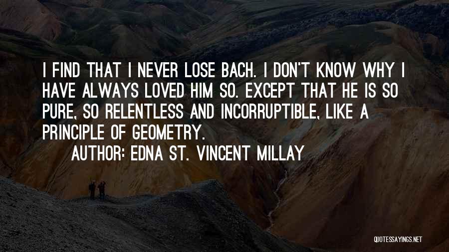 Edna St. Vincent Millay Quotes: I Find That I Never Lose Bach. I Don't Know Why I Have Always Loved Him So. Except That He