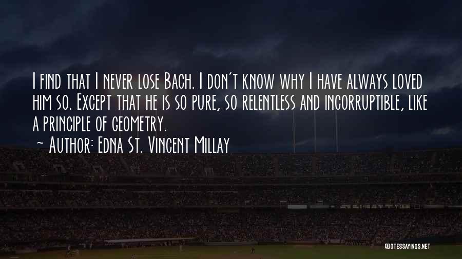 Edna St. Vincent Millay Quotes: I Find That I Never Lose Bach. I Don't Know Why I Have Always Loved Him So. Except That He