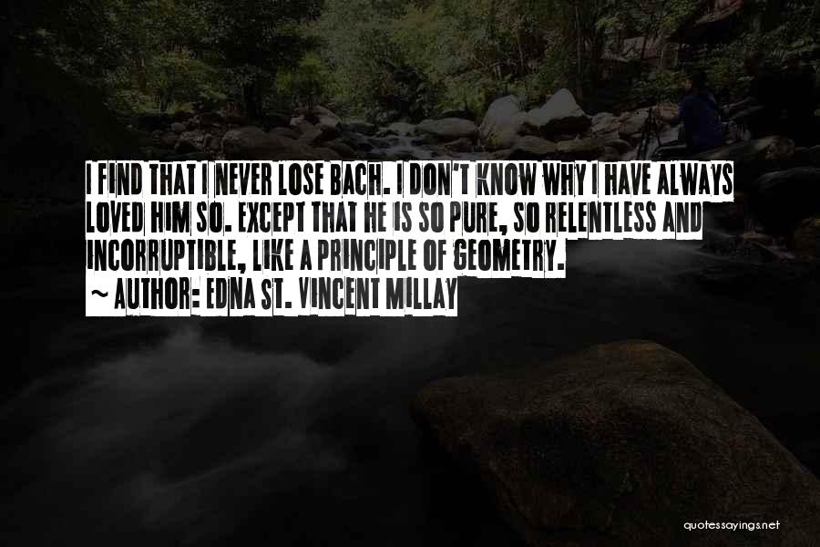 Edna St. Vincent Millay Quotes: I Find That I Never Lose Bach. I Don't Know Why I Have Always Loved Him So. Except That He